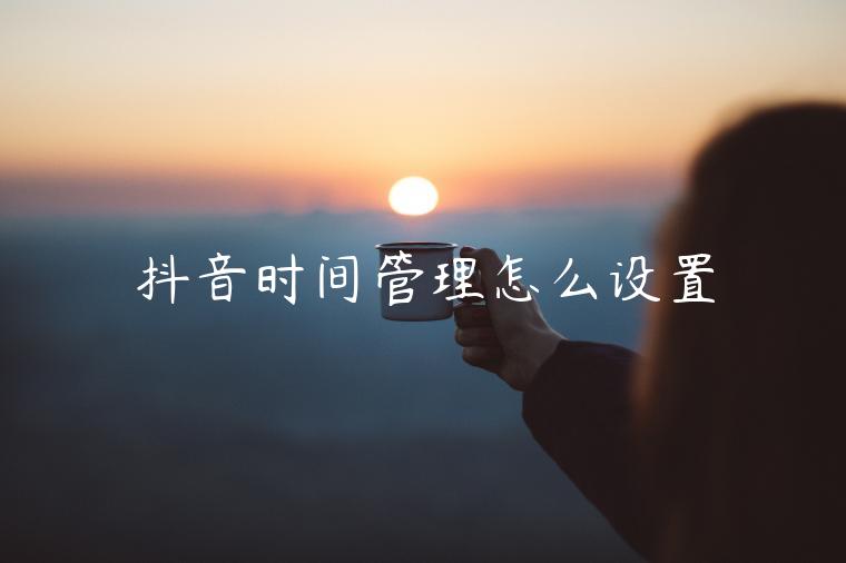 抖音時(shí)間管理怎么設(shè)置